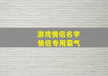 游戏情侣名字 情侣专用霸气